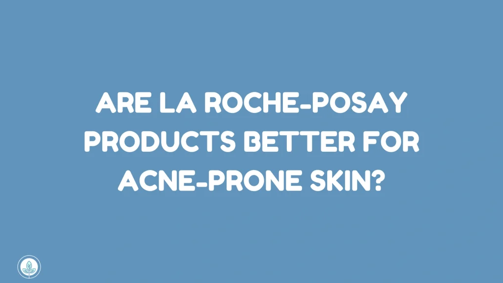 Are La Roche-Posay Products Better for Acne-Prone Skin