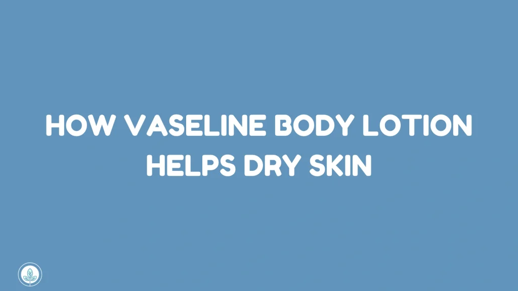 How Vaseline Body Lotion Helps Dry Skin