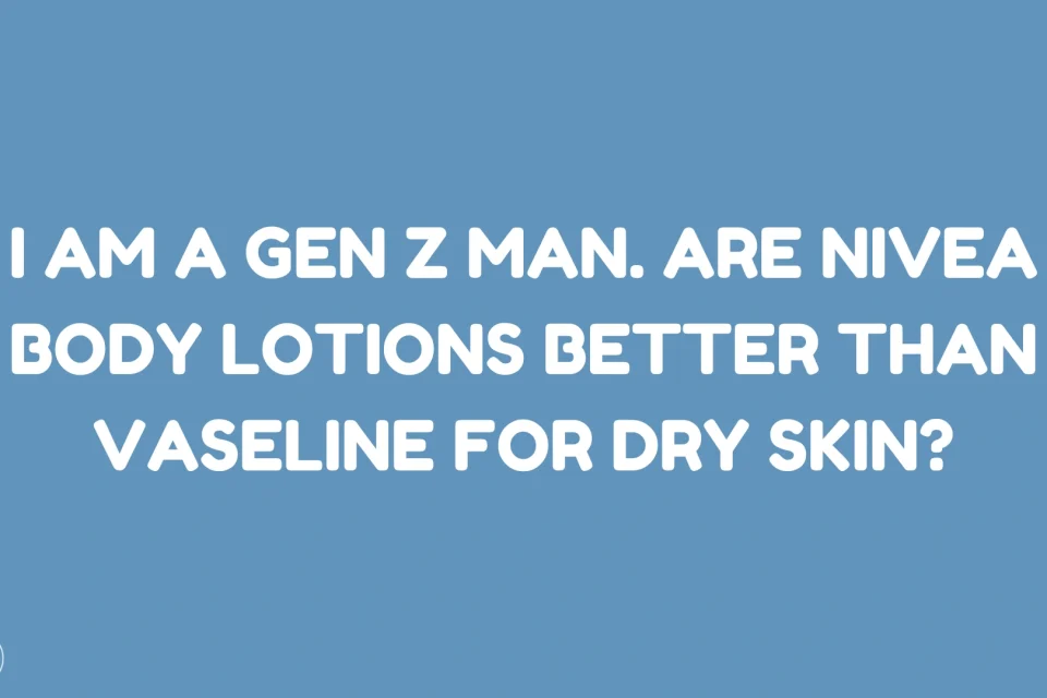 I Am a Gen Z Man. Are Nivea Body Lotions Better Than Vaseline for Dry Skin