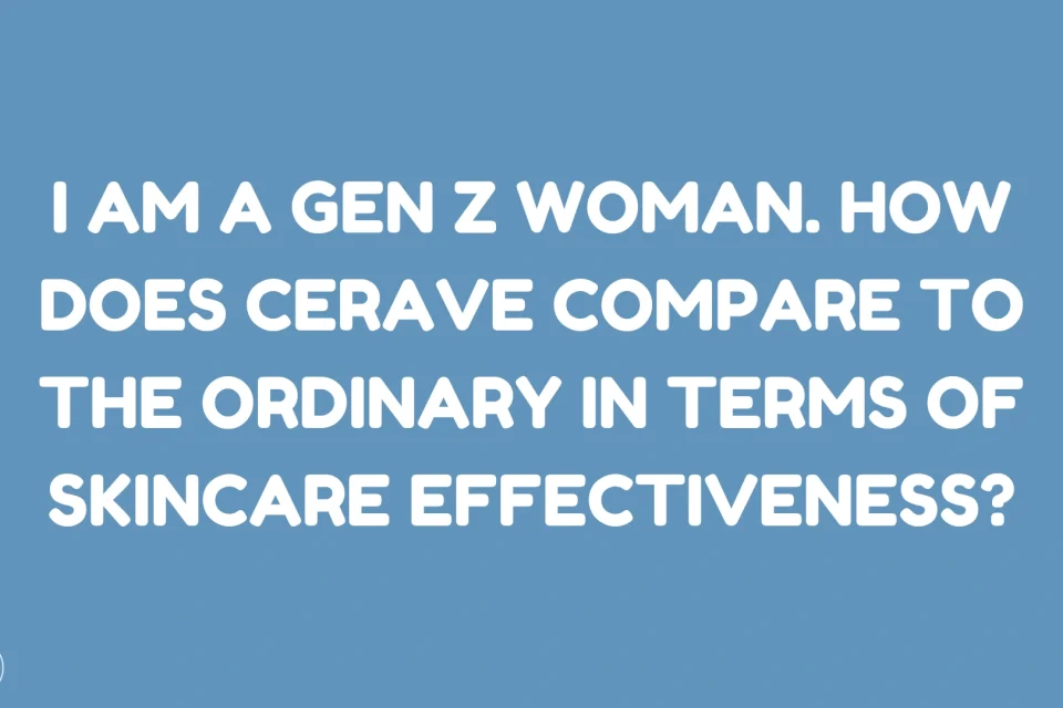 I Am a Gen Z Woman. How Does CeraVe Compare to The Ordinary in Terms of Skincare Effectiveness
