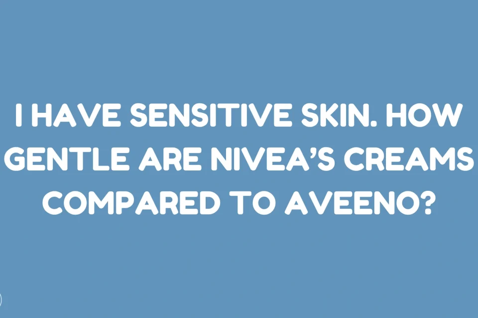 I Have Sensitive Skin. How Gentle Are Nivea’s Creams Compared to Aveeno Full Skin Care Guide