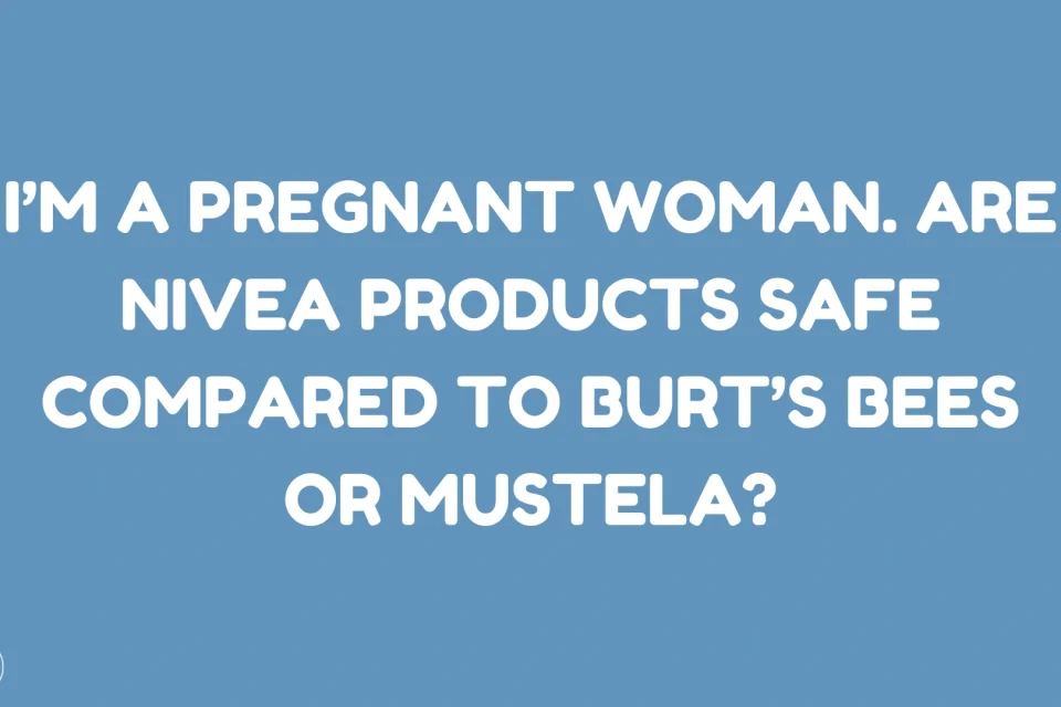 I’m a Pregnant Woman. Are Nivea Products Safe Compared to Burt’s Bees or Mustela